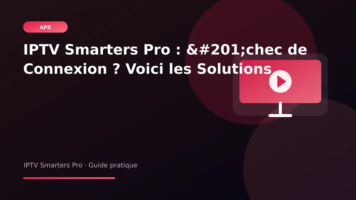 IPTV Smarters Pro — IPTV Smarters Pro : Échec de Connexion ? Voici les Solutions