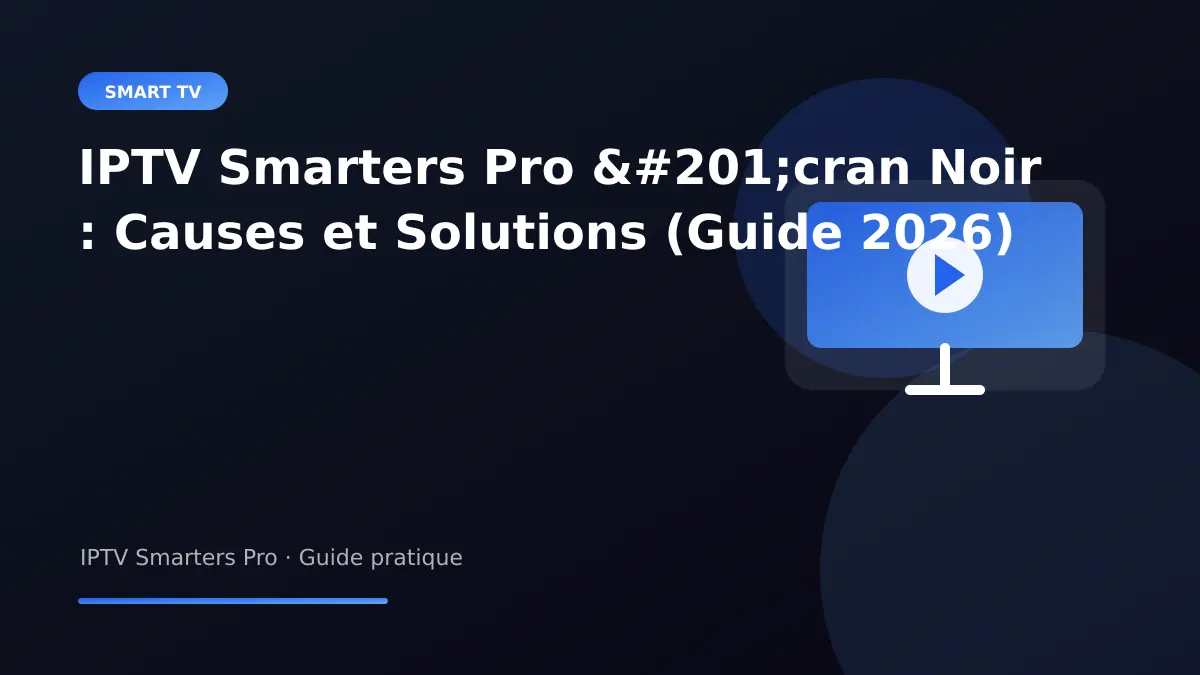 IPTV Smarters Pro — IPTV Smarters Pro Écran Noir : Causes et Solutions (Guide 2026)