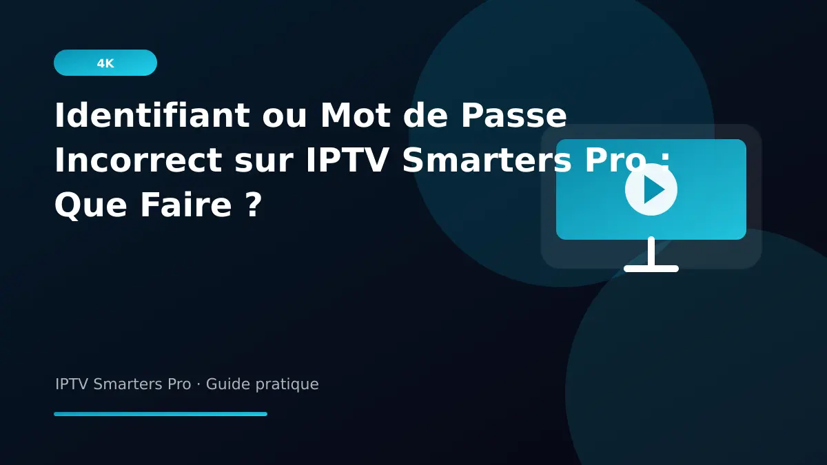 IPTV Smarters Pro — Identifiant ou Mot de Passe Incorrect sur IPTV Smarters Pro : Que Faire ?