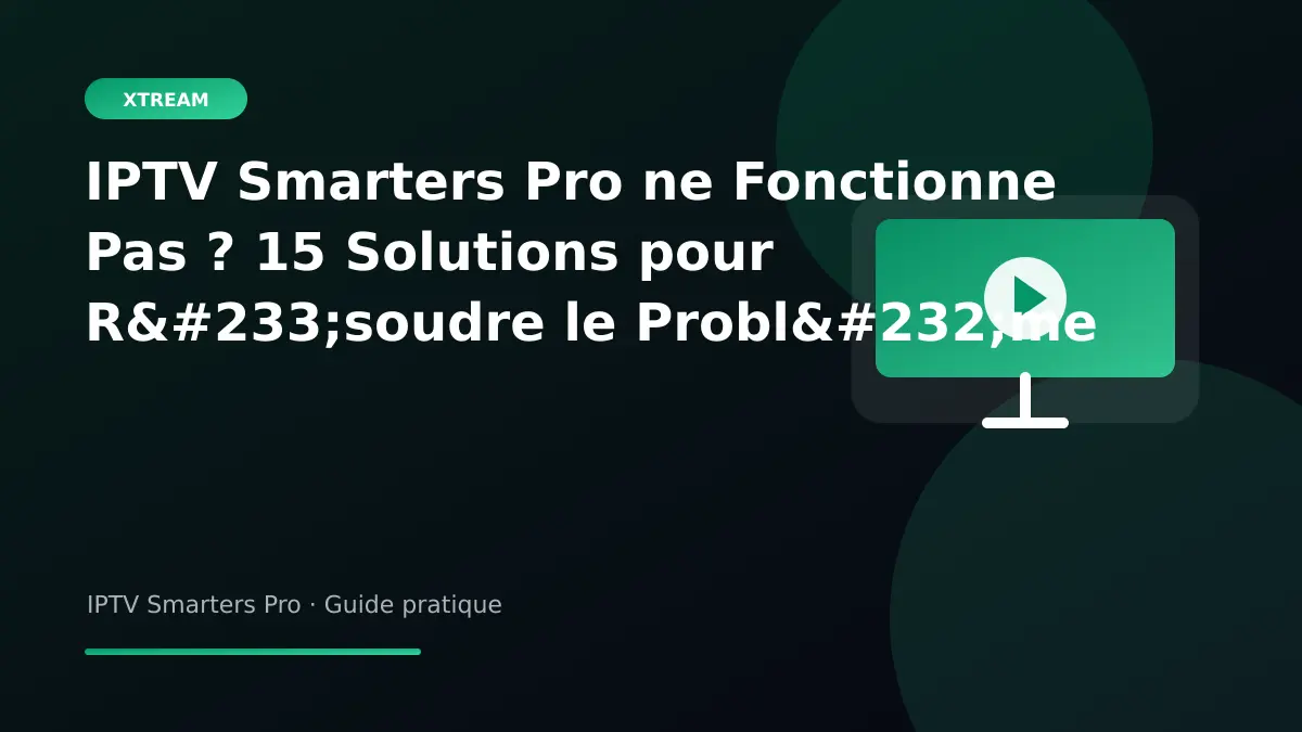 IPTV Smarters Pro — IPTV Smarters Pro ne Fonctionne Pas ? 15 Solutions pour Résoudre le Problème