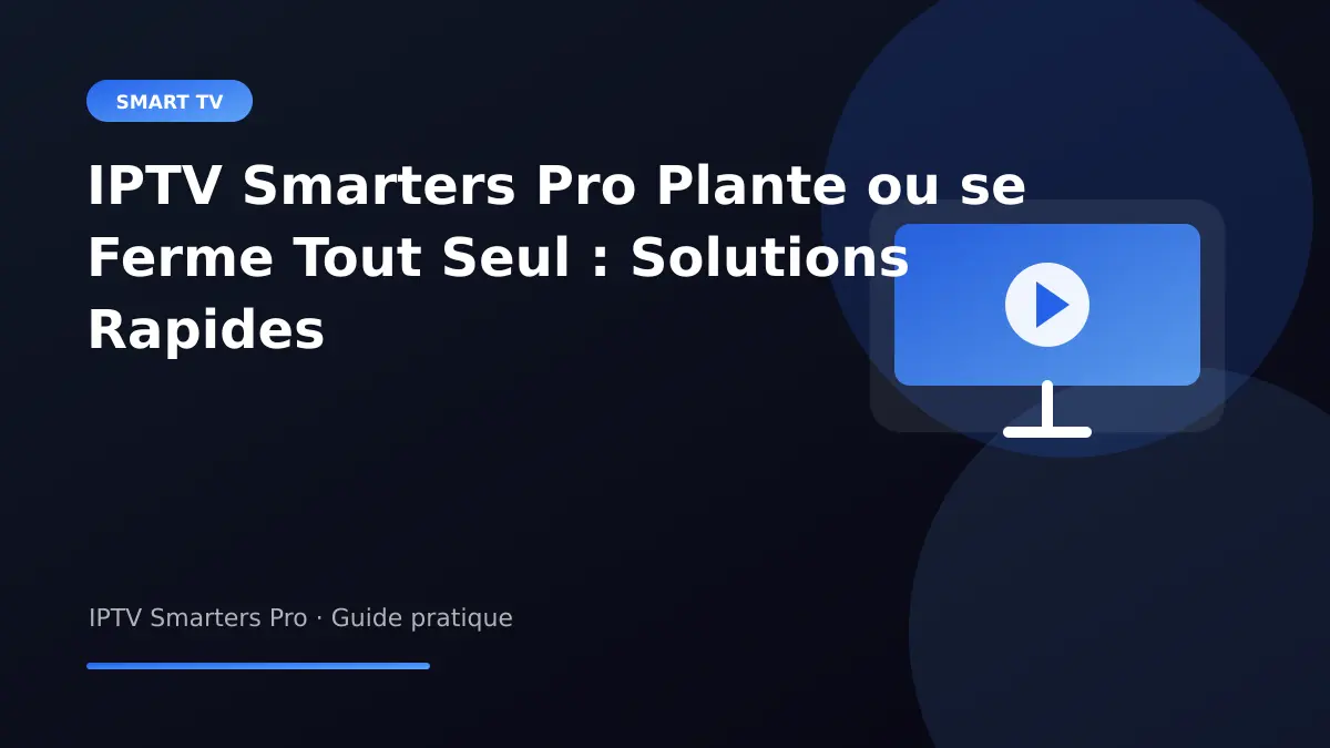 IPTV Smarters Pro — IPTV Smarters Pro Plante ou se Ferme Tout Seul : Solutions Rapides