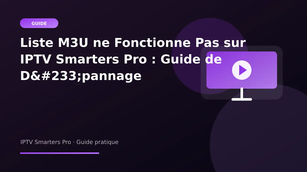 IPTV Smarters Pro — Liste M3U ne Fonctionne Pas sur IPTV Smarters Pro : Guide de Dépannage